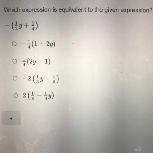 Which expression is equivalent to the given expression?  -(1/2y + 1/4) a. -1/4 (1
