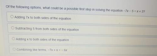 Of the following options, what could be a possible first step in solving the equation -7x -5= x + 3&lt;