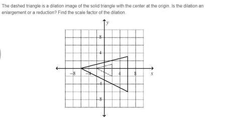 The dashed triangle is a dilation image of the solid triangle with the center at the origin. is the