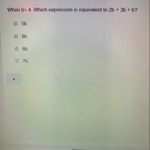 Choose more then 1!  when b=4. which expression is equivalent to 2b + 3b+ b?