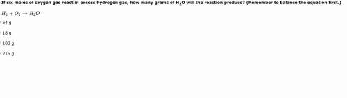 If six moles of oxygen gas react in excess hydrogen gas, how many grams of h2o will the reaction pro