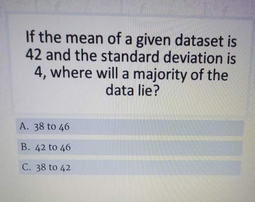 If the mean of a given dataset is 42, and the standard deviation is 4, where will the majority of th