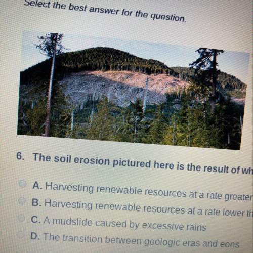 Select the best answer for the question. 6. the soil erosion pictured here is the result of wh