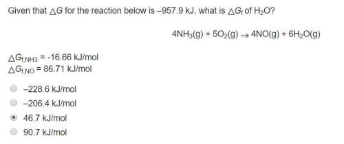 Given that g for the reaction below is –957.9 kj, what is gf of h2o? 4nh3(g) + 5o2(g) =4no(g) + 6h2