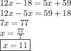 12x - 18 = 5x + 59 \\ 12x - 5x = 59 + 18 \\ 7x = 77 \\ x =  \frac{77}{7}  \\  \boxed{x = 11}