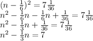 (n - \frac{1}{6})^2 = 7\frac{1}{36}\\n^2 - \frac{1}{6}n - \frac{1}{6}n + \frac{1}{36} = 7\frac{1}{36}\\n^2 - \frac{1}{3}n + \frac{1}{36} = 7\frac{1}{36}\\n^2 - \frac{1}{3}n = 7