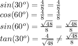sin (30^o)=\frac{4}{8}=\frac{4}{8}\\cos(60^o)=\frac{4}{8}=\frac{4}{8}\\sin(60^o)=\frac{\sqrt{48}}{8}=\frac{\sqrt{48}}{8}\\tan(30^o)=\frac{4}{\sqrt{48}}\neq \frac{\sqrt{48}}{8}