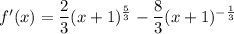f'(x)=\dfrac23(x+1)^{\frac53}-\dfrac83(x+1)^{-\frac13}