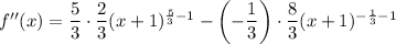 f''(x)=\dfrac53\cdot\dfrac23(x+1)^{\frac53-1}-\left(-\dfrac13\right)\cdot\dfrac83(x+1)^{-\frac13-1}