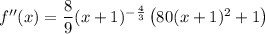 f''(x)=\dfrac89 (x+1)^{-\frac43} \left(80(x+1)^2+1\right)