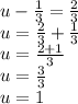 u -  \frac{1}{3}  =  \frac{2}{3}  \\ u =  \frac{2}{3}  +  \frac{1}{3}  \\  u = \frac{2 + 1}{3}  \\ u =  \frac{3}{3}  \\ u = 1