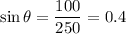 \displaystyle \sin\theta=\frac{100}{250}=0.4