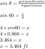 sin\ \theta=\frac{perpendicular}{hypotenuse}\\\\sin\ 60=\frac{x}{4}  \\\\4*sin60=x\\4*0.866=x\\3.464=x\\x=3.464\ ft