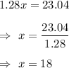 1.28x=23.04\\\\\Rightarrow\ x=\dfrac{23.04}{1.28}\\\\\Rightarrow\ x=18