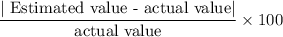 \dfrac{|\text{ Estimated value - actual value}|}{\text{actual value}}\times100\\
