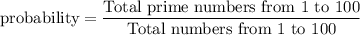 \text{probability}=\dfrac{\text{Total prime numbers from 1 to 100}}{\text{Total numbers from 1 to 100}}
