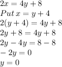 2x=4y+8\\Put\:x= y+4\\2(y+4)=4y+8\\2y+8=4y+8\\2y-4y=8-8\\-2y=0\\y=0