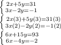 \left \{ {{2x+5y=31} \atop {3x-2y=-1}} \right. \\\left \{ {{2x(3)+5y(3)=31(3)} \atop {3x(2)-2y(2)=-1(2)}} \right. \\\left \{ {{6x+15y=93} \atop {6x-4y=-2}} \right.