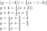(y- (-4))  = \frac{1}{2} (x - (-3))\\y + 4 = \frac{1}{2} (x + 3))\\y + 4 = \frac{1}{2}x+ \frac{3}{2} \\y = \frac{1}{2}x + \frac{3}{2} - 4\\y =  \frac{1}{2}x + \frac{3}{2} - \frac{8}{2} \\y = \frac{1}{2}x - \frac{5}{2}