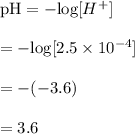 \text{pH}=-\text{log}[H^+]\\\\=-\text{log}[2.5\times 10^{-4}]\\\\=-(-3.6)\\\\=3.6
