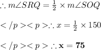 \therefore m\angle SRQ = \frac{1}{2} \times m\angle SOQ\\\\\therefore x = \frac{1}{2} \times 150\degree \\\\\red{\bold{\therefore x =75\degree}} \\