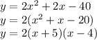 y = 2x^2 + 2x - 40\\y = 2(x^2 + x - 20)\\y = 2(x + 5)(x - 4)