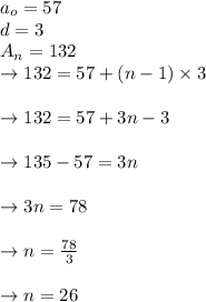 a_o = 57\\d = 3\\A_n = 132\\\to 132 = 57 + (n-1) \times 3\\\\\to 132= 57+3n-3\\\\\to 135-57 =3n\\\\\to 3n=78\\\\\to n=\frac{78}{3}\\\\\to n= 26