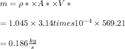 m= \rho* \times A* \times V*\\\\= 1.045 \times 3.14 times 10^{-4} \times 569.21\\\\= 0.186 \frac{kg}{s}