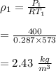 \rho_1 =\frac{P_1}{RT_1}\\\\=\frac{400}{ 0.287 \times 573}\\\\=2.43\  \frac{kg}{m^3}
