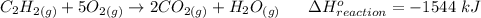 C_2H_{2(g)} + 5O_{2(g)} \to 2CO_{2(g)} + H_2O_{(g)}   \ \   \ \ \  \Delta H^o_{reaction} = -1544 \ kJ