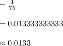 =\frac{1}{75}\\\\=0.013333333333\\\\\approx 0.0133
