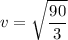 \displaystyle v=\sqrt{\frac{90}{3}}