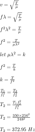 v = \sqrt{\frac{T}{\mu} } \\\\f\lambda =  \sqrt{\frac{T}{\mu} } \\\\f^2\lambda^2 = \frac{T}{\mu} \\\\f^2 =  \frac{T}{\mu \lambda^2}\\\\let \ {\mu \lambda^2} = k\\\\f^2 =\frac{T}{k} \\\\k = \frac{T}{f^2} \\\\\frac{T_1}{f_1^2} = \frac{T_2}{f_2^2}\\\\T_2 = \frac{T_1 f_2^2}{f_1^2} \\\\T_2 =  \frac{350 \times  256^2}{248^2} \\\\T_2 = 372.95 \ Hz