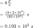 =  8 \frac{F}{u} \\\\= \frac{(8 \times 2 \times  10^9)}{(83 \times  10^6)} \ s \\\\= 0.193 \times 10^3 \ s