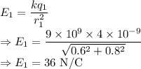 E_1=\dfrac{kq_1}{r_1^2}\\\Rightarrow E_1=\dfrac{9\times 10^9\times 4\times 10^{-9}}{\sqrt{0.6^2+0.8^2}}\\\Rightarrow E_1=36\ \text{N/C}