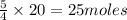 \frac{5}{4}\times 20=25moles