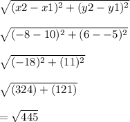 \sqrt{(x2-x1)^{2} +(y2-y1)^{2}} \\\\\sqrt{(-8-10)^{2}+(6--5)^{2}}\\\\\sqrt{(-18)^{2}+(11)^{2}}\\\\\sqrt{(324)+(121)}\\\\= \sqrt{445}\\