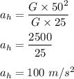 a_h = \dfrac{G\times 50^2}{G \times 25}\\\\a_h = \dfrac{2500}{25}\\\\a_h = 100\ m/s^2