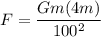 F = \dfrac{Gm(4m)}{100^2}