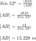 Sin\ 52^o = \frac{|BD|}{|AB|} \\\\|AB| =  \frac{|BD|}{Sin\ 52^o} \\\\|AB| = \frac{12}{Sin\ 52^o} \\\\|AB| =15.228 \ m
