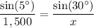 \displaystyle \frac{\sin(5^\circ)}{1,500}=\frac{\sin(30^\circ)}{x}