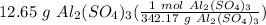 12.65 \ g \ Al_2(SO_4)_3(\frac{1 \ mol \ Al_2(SO_4)_3}{342.17 \ g \ Al_2(SO_4)_3} )