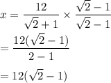 x=\dfrac{12}{\sqrt2+1}\times \dfrac{\sqrt2-1}{\sqrt2-1}\\\\=\dfrac{12(\sqrt2-1)}{2-1}\\\\=12(\sqrt2-1)
