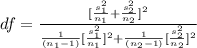 df =  \frac{ [ \frac{s_1^2 }{n_1 }  + \frac{s_2^2 }{n_2} ]^2 }{ \frac{1}{(n_1 - 1 )} [ \frac{s_1^2}{n_1} ]^2 + \frac{1}{(n_2 - 1 )} [ \frac{s_2^2}{n_2} ]^2  }