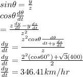 sin\theta =\frac{y}{z}\\cos\theta \frac{d\theta}{dt}\\=\frac{z\frac{dy}{dt}-y\frac{dz}{dt}}{z^2} \\\frac{dy}{dt}=\frac{z^2cos\theta\frac{d\theta}{dt+y\frac{dz}{dt}}}{z}\\\frac{dy}{dt} =\frac{2^2(cos60^{\circ})+\sqrt{3}(400)}{2}\\ \frac{dy}{dt}=346.41 km/hr
