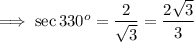 \implies \sec 330^o = \dfrac{2}{\sqrt3}=\dfrac{2\sqrt{3}}{3}