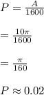 P=\frac{A}{1600}\\\\=\frac{10\pi}{1600}\\\\=\frac{\pi}{160}\\\\P\approx 0.02