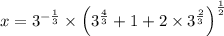 x = 3 ^{-\frac{1}{3} } \times \left ( 3 ^{\frac{4}{3} } + 1 + 2 \times  3 ^{\frac{2}{3} } \right )^{\frac{1}{2} }