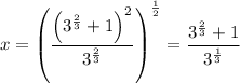 x = \left (  \dfrac{  \left (3 ^{\frac{2}{3} } + 1 \right ) ^2}{3 ^{\frac{2}{3} } }  \right )^{\frac{1}{2} } =\dfrac{  3 ^{\frac{2}{3} } + 1 }{3 ^{\frac{1}{3} } }