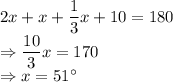 2x+x+\dfrac{1}{3}x+10 = 180\\\Rightarrow \dfrac{10}{3}x =170\\\Rightarrow x = 51^\circ